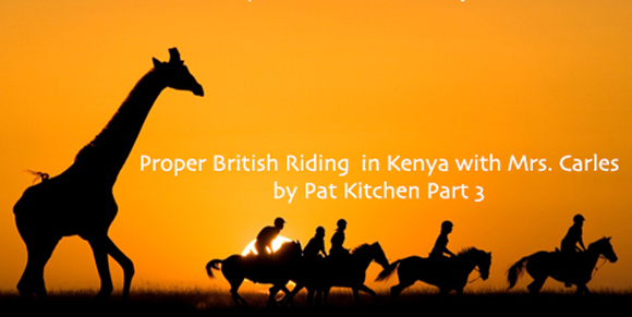 Proper British Riding in Kenya with Mrs. Carles Part 3
by Pat Kitchen